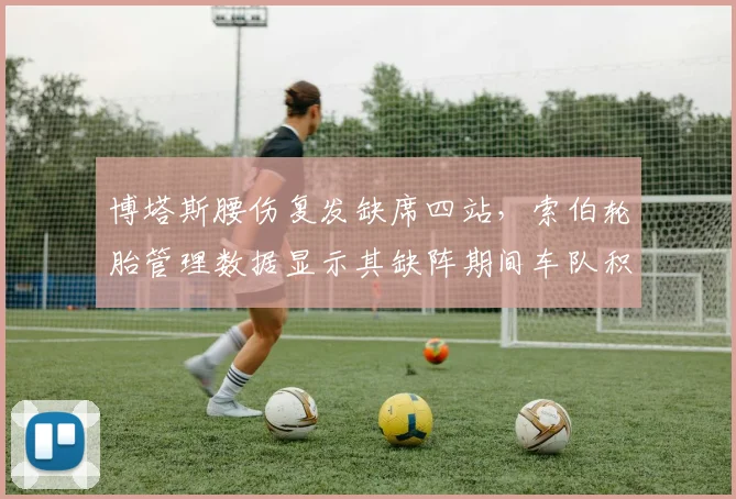 博塔斯腰伤复发缺席四站，索伯轮胎管理数据显示其缺阵期间车队积分损失12分