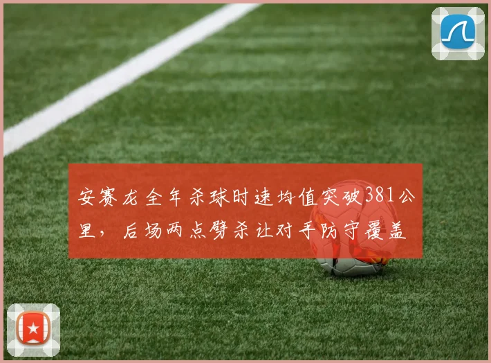 安赛龙全年杀球时速均值突破381公里，后场两点劈杀让对手防守覆盖面积缩水12%