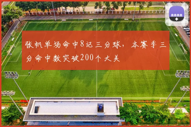 张帆单场命中8记三分球,本赛季三分命中数突破200个大关