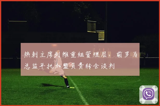 热刺主席列维重组管理层,前罗马总监平托加盟负责转会谈判
