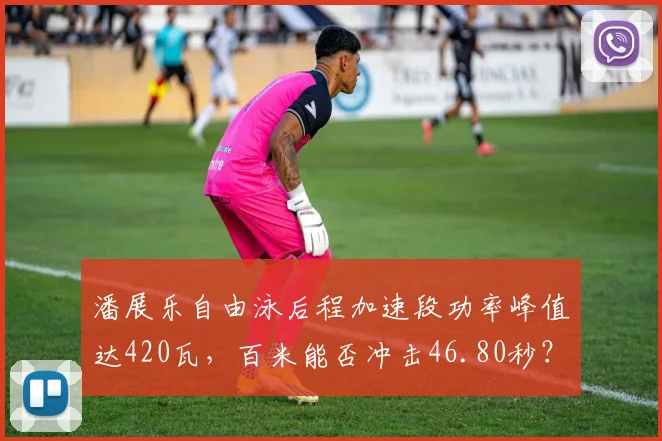 潘展乐自由泳后程加速段功率峰值达420瓦,百米能否冲击46.80秒?