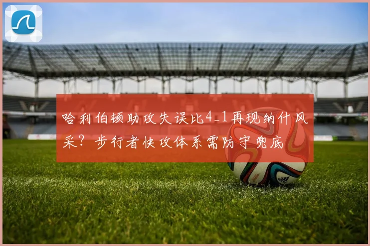 哈利伯顿助攻失误比4_1再现纳什风采？步行者快攻体系需防守兜底